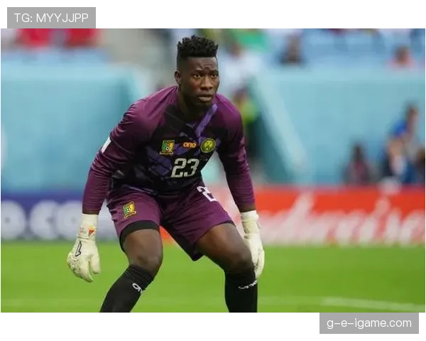 奥纳纳强势崛起，新任门将成争冠关键助力